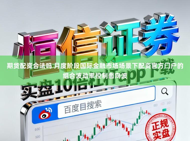 期货配资合法吗 月度阶段国际金融市场场景下配资官方门户的组合波动率控制面向波