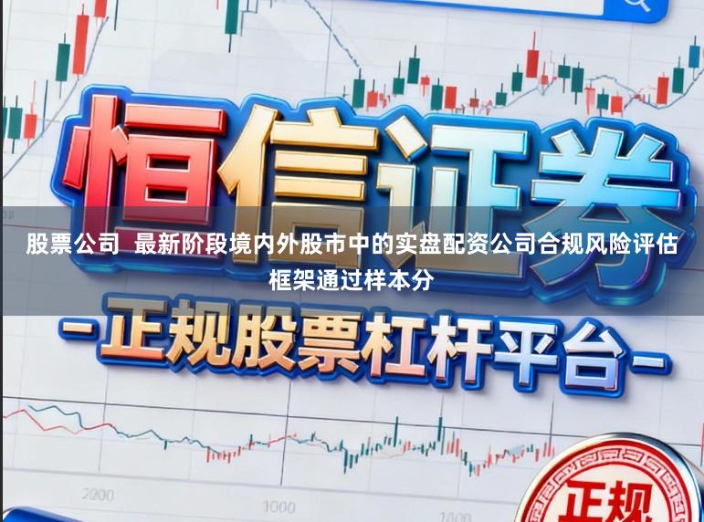 股票公司  最新阶段境内外股市中的实盘配资公司合规风险评估框架通过样本分