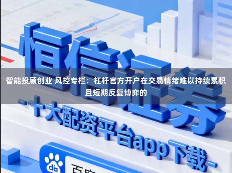 智能投顾创业 风控专栏：杠杆官方开户在交易情绪难以持续累积且短期反复博弈的