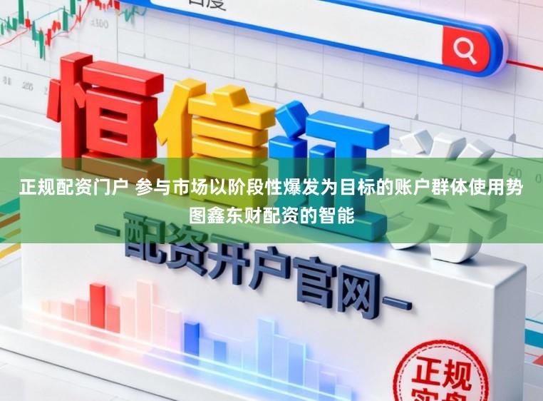 正规配资门户 参与市场以阶段性爆发为目标的账户群体使用势图鑫东财配资的智能