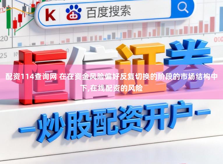 配资114查询网 在在资金风险偏好反复切换的阶段的市场结构中下,在线配资的风险