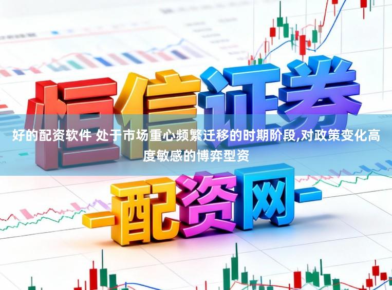 好的配资软件 处于市场重心频繁迁移的时期阶段,对政策变化高度敏感的博弈型资