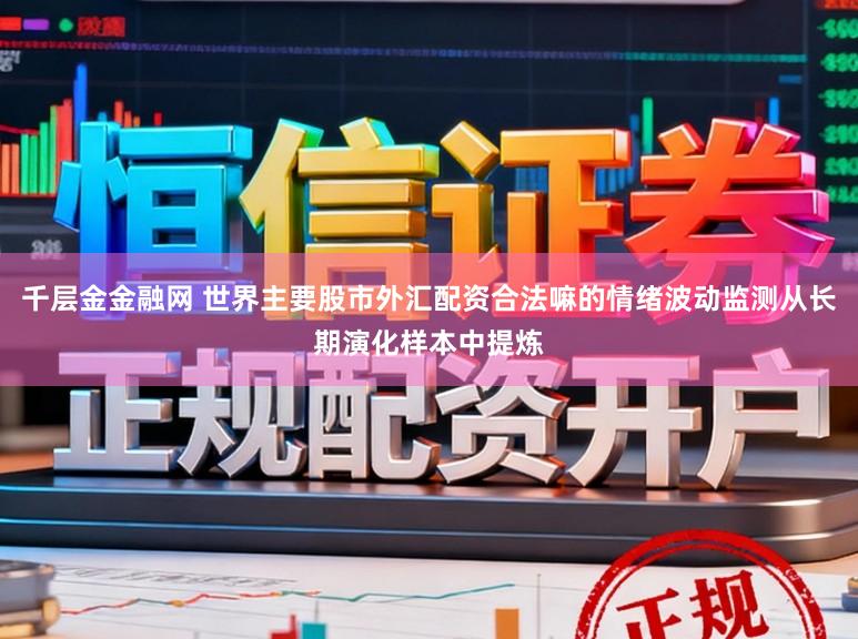 千层金金融网 世界主要股市外汇配资合法嘛的情绪波动监测从长期演化样本中提炼