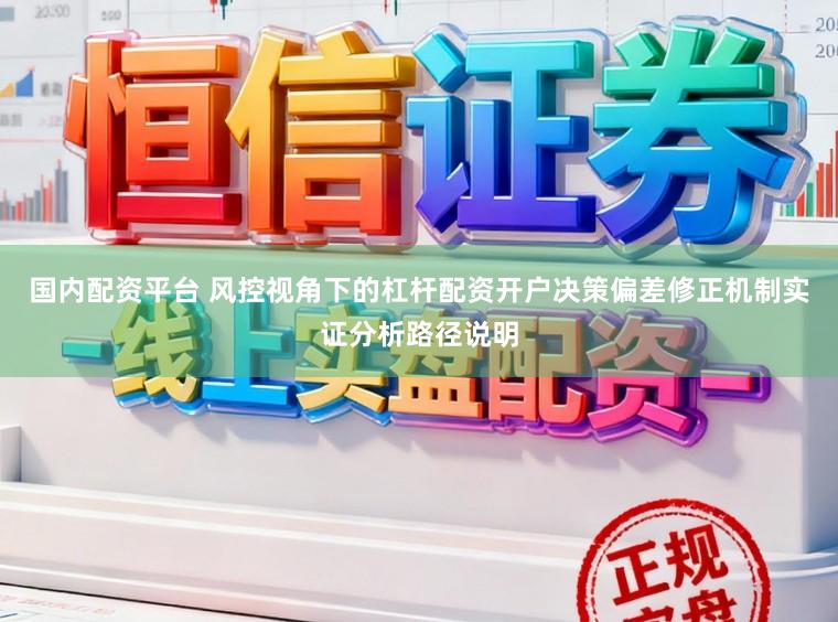 国内配资平台 风控视角下的杠杆配资开户决策偏差修正机制实证分析路径说明