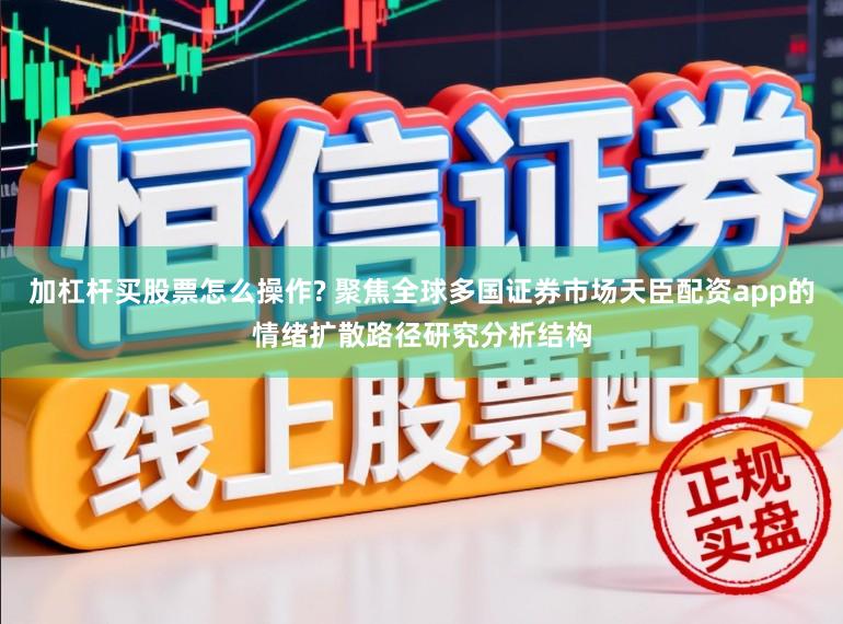 加杠杆买股票怎么操作? 聚焦全球多国证券市场天臣配资app的情绪扩散路径研究分析结构