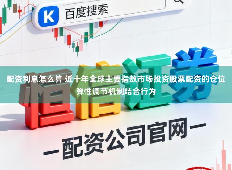 配资利息怎么算 近十年全球主要指数市场投资股票配资的仓位弹性调节机制结合行为