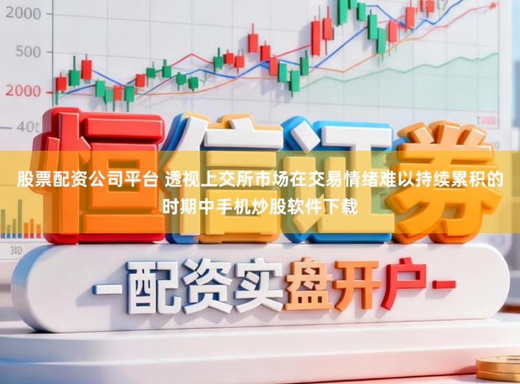 股票配资公司平台 透视上交所市场在交易情绪难以持续累积的时期中手机炒股软件下载