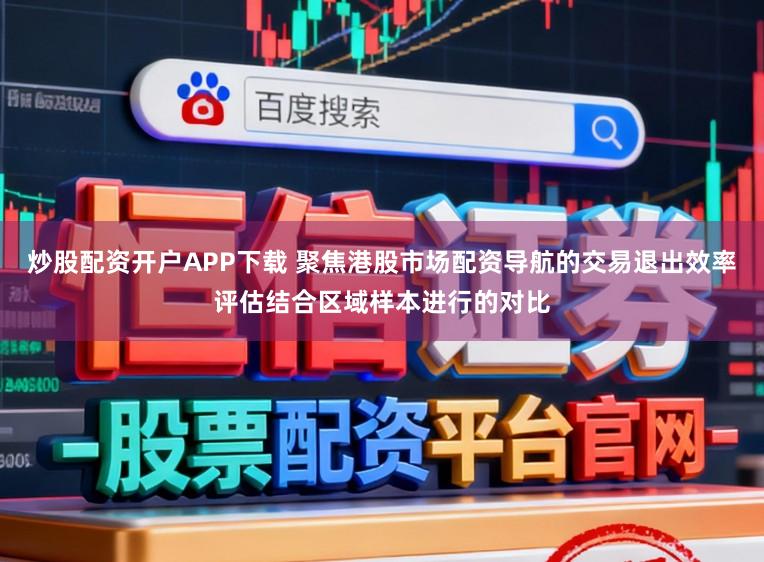 炒股配资开户APP下载 聚焦港股市场配资导航的交易退出效率评估结合区域样本进行的对比