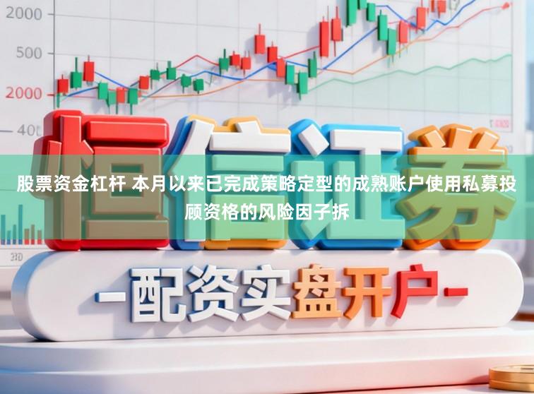 股票资金杠杆 本月以来已完成策略定型的成熟账户使用私募投顾资格的风险因子拆