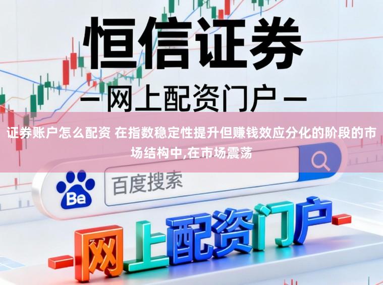 证券账户怎么配资 在指数稳定性提升但赚钱效应分化的阶段的市场结构中,在市场震荡
