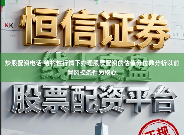 炒股配资电话 结构性行情下办理股票配资的估值分位数分析以前置风控条件为核心