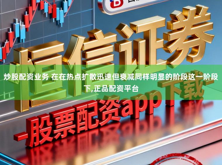 炒股配资业务 在在热点扩散迅速但衰减同样明显的阶段这一阶段下,正品配资平台