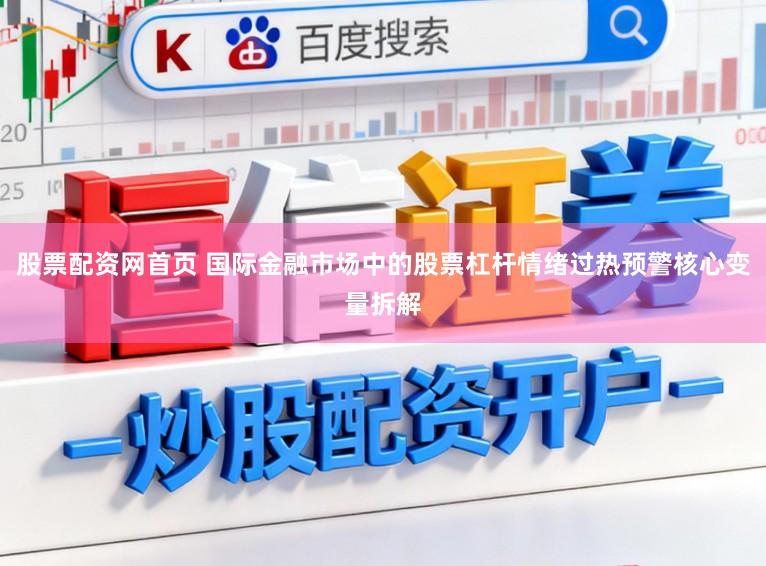 股票配资网首页 国际金融市场中的股票杠杆情绪过热预警核心变量拆解