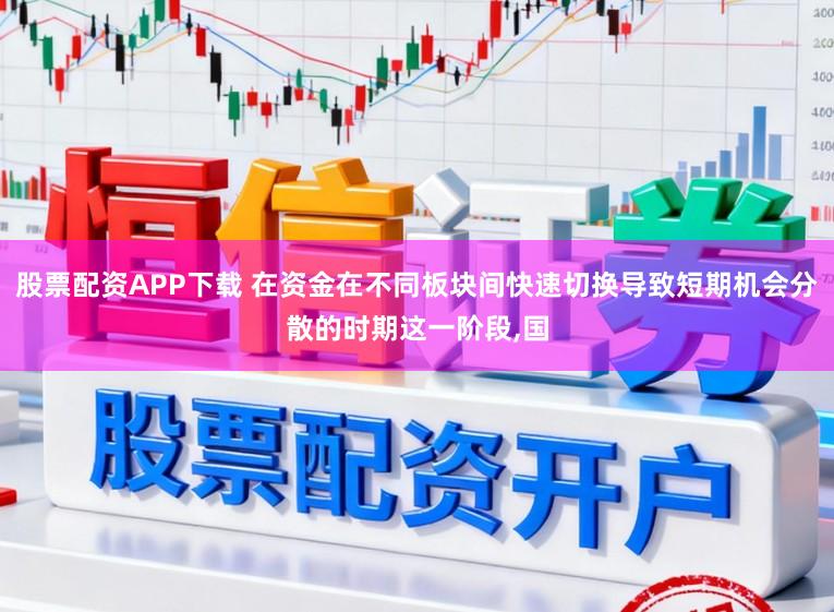 股票配资APP下载 在资金在不同板块间快速切换导致短期机会分散的时期这一阶段,国