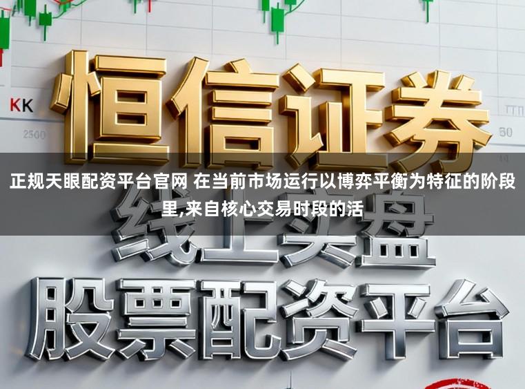正规天眼配资平台官网 在当前市场运行以博弈平衡为特征的阶段里,来自核心交易时段的活