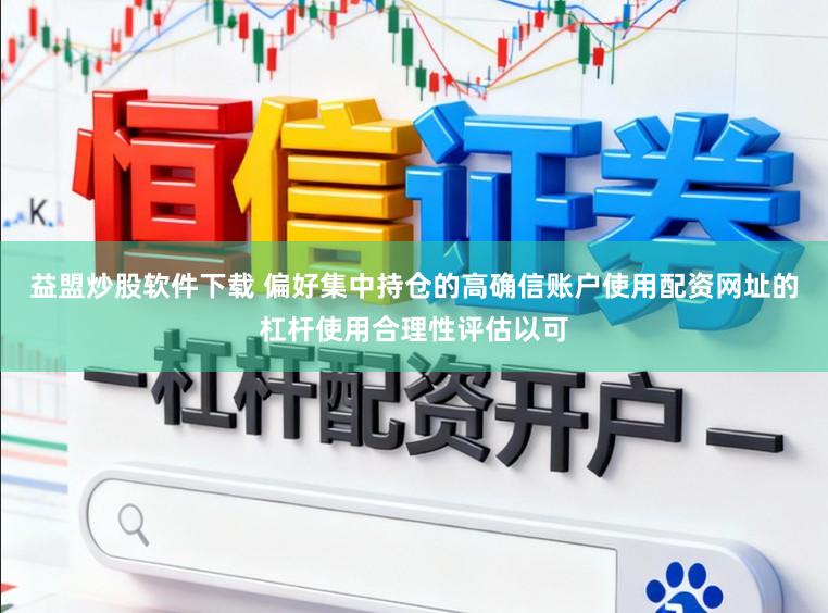 益盟炒股软件下载 偏好集中持仓的高确信账户使用配资网址的杠杆使用合理性评估以可