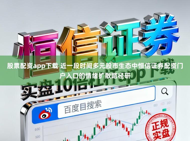 股票配资app下载 近一段时间多元股市生态中恒信证券配资门户入口的情绪扩散路径研