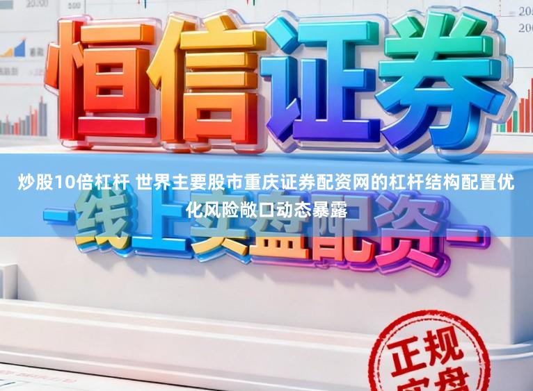炒股10倍杠杆 世界主要股市重庆证券配资网的杠杆结构配置优化风险敞口动态暴露