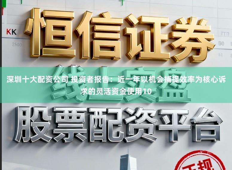 深圳十大配资公司 投资者报告：近一年以机会捕捉效率为核心诉求的灵活资金使用10