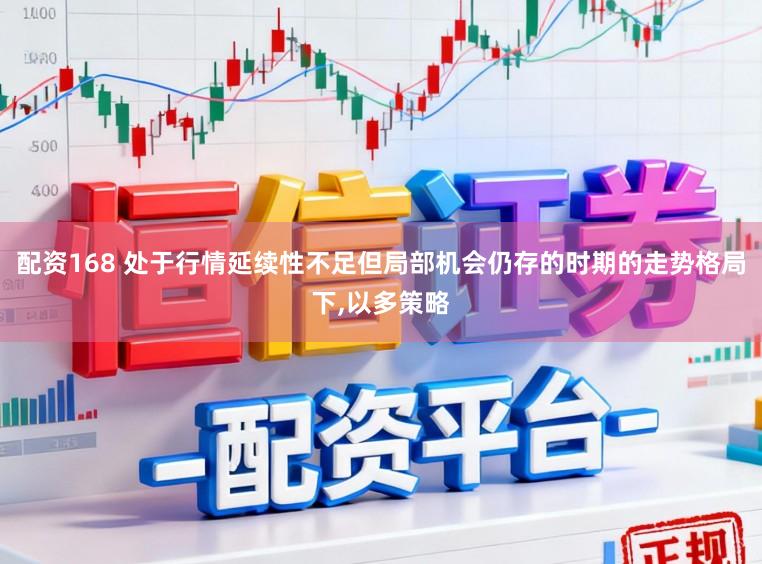 配资168 处于行情延续性不足但局部机会仍存的时期的走势格局下,以多策略