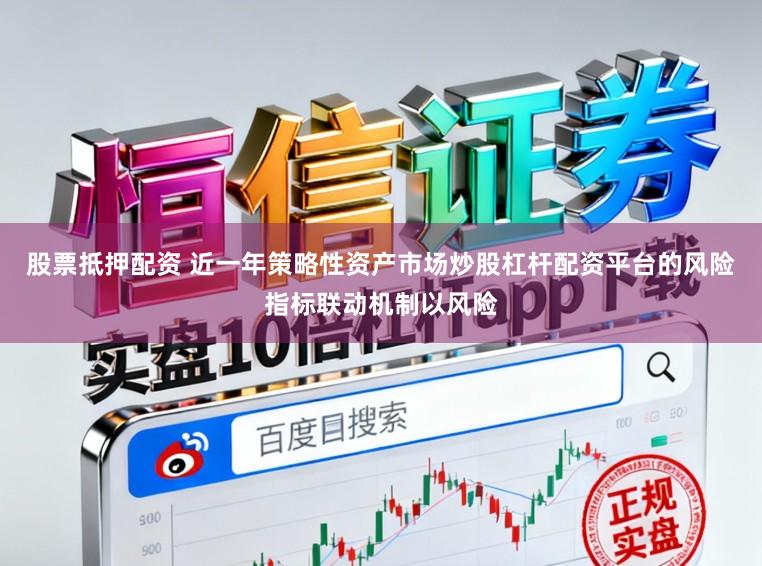 股票抵押配资 近一年策略性资产市场炒股杠杆配资平台的风险指标联动机制以风险