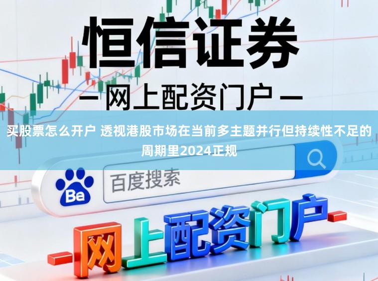 买股票怎么开户 透视港股市场在当前多主题并行但持续性不足的周期里2024正规