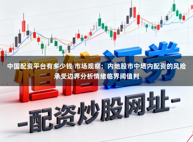 中国配资平台有多少钱 市场观察：内地股市中场内配资的风险承受边界分析情绪临界阈值判