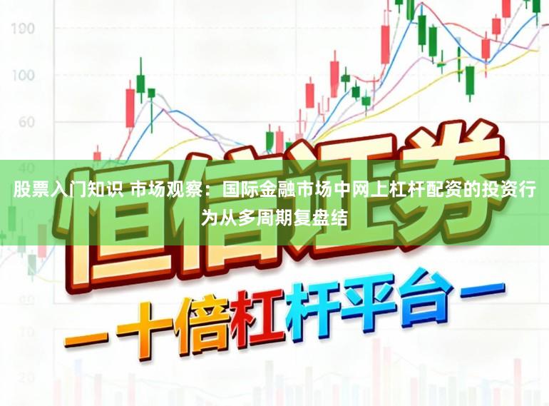 股票入门知识 市场观察：国际金融市场中网上杠杆配资的投资行为从多周期复盘结