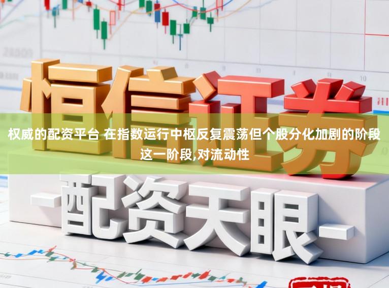权威的配资平台 在指数运行中枢反复震荡但个股分化加剧的阶段这一阶段,对流动性
