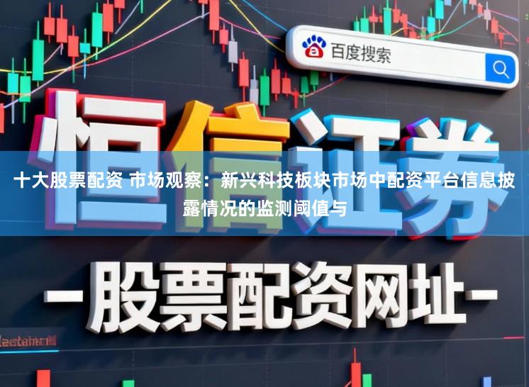 十大股票配资 市场观察：新兴科技板块市场中配资平台信息披露情况的监测阈值与