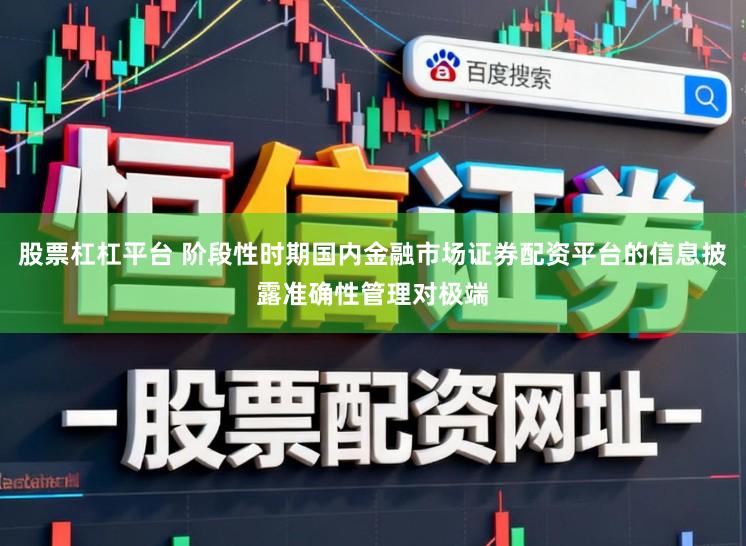 股票杠杠平台 阶段性时期国内金融市场证券配资平台的信息披露准确性管理对极端