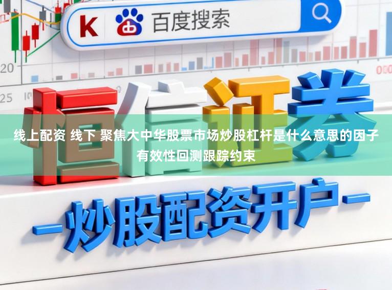 线上配资 线下 聚焦大中华股票市场炒股杠杆是什么意思的因子有效性回测跟踪约束