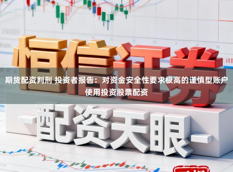 期货配资判刑 投资者报告：对资金安全性要求极高的谨慎型账户使用投资股票配资