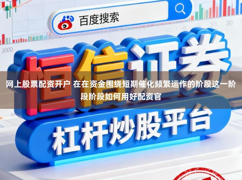 网上股票配资开户 在在资金围绕短期催化频繁运作的阶段这一阶段阶段如何用好配资官