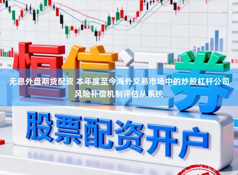 无息外盘期货配资 本年度至今海外交易市场中的炒股杠杆公司风险补偿机制评估从系统