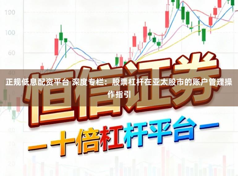 正规低息配资平台 深度专栏：股票杠杆在亚太股市的账户管理操作指引