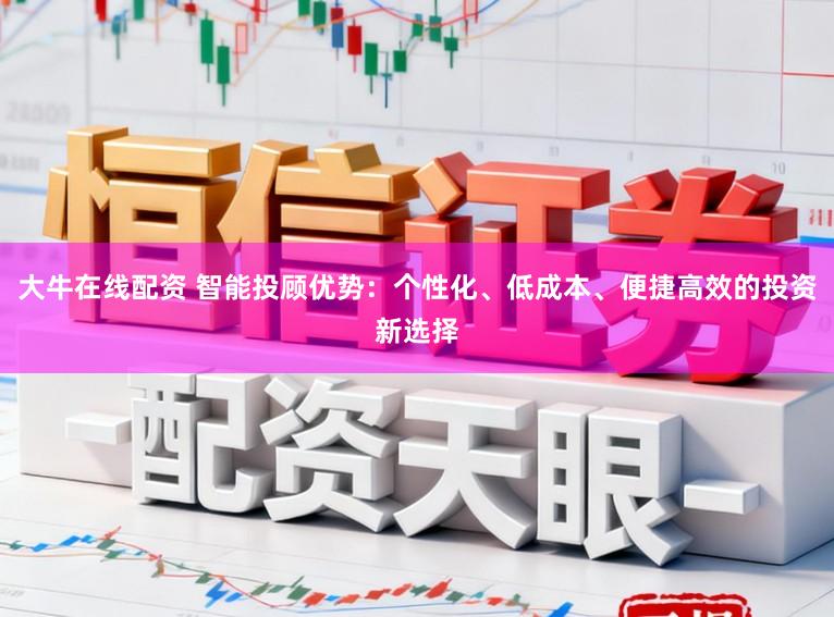 大牛在线配资 智能投顾优势：个性化、低成本、便捷高效的投资新选择
