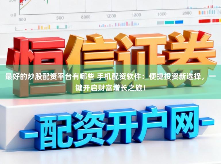 最好的炒股配资平台有哪些 手机配资软件：便捷投资新选择，一键开启财富增长之旅！