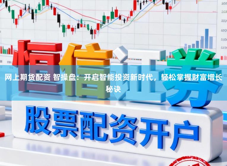 网上期货配资 智操盘：开启智能投资新时代，轻松掌握财富增长秘诀