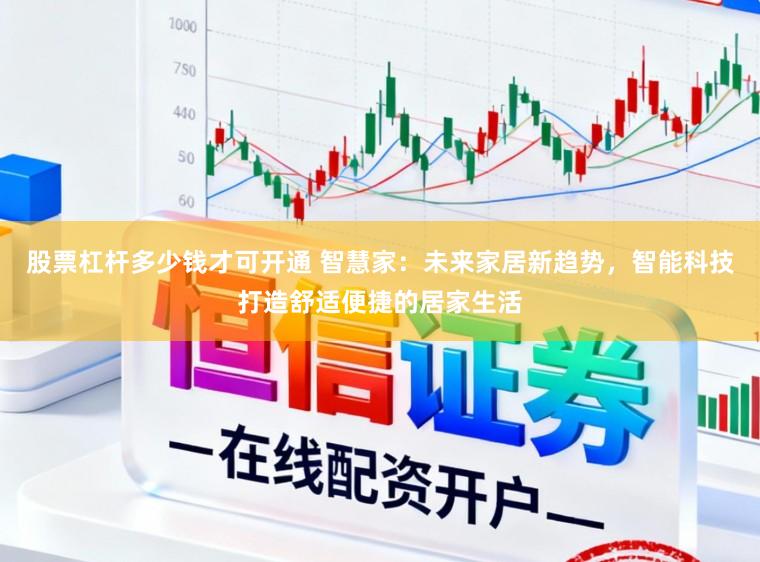 股票杠杆多少钱才可开通 智慧家：未来家居新趋势，智能科技打造舒适便捷的居家生活