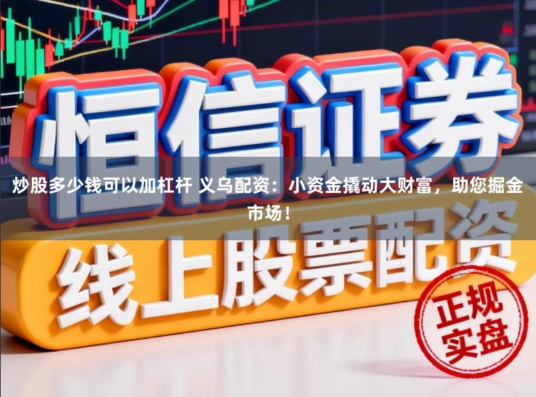 炒股多少钱可以加杠杆 义乌配资：小资金撬动大财富，助您掘金市场！