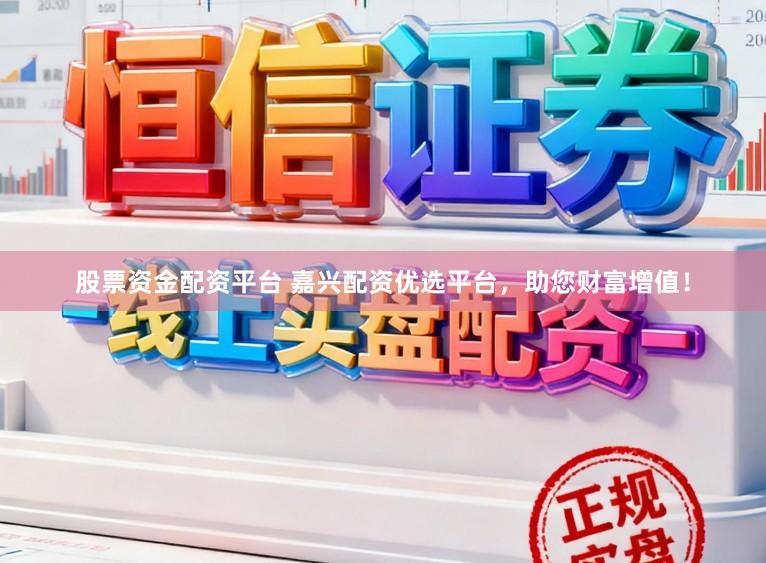 股票资金配资平台 嘉兴配资优选平台，助您财富增值！