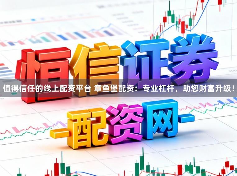 值得信任的线上配资平台 章鱼堡配资：专业杠杆，助您财富升级！
