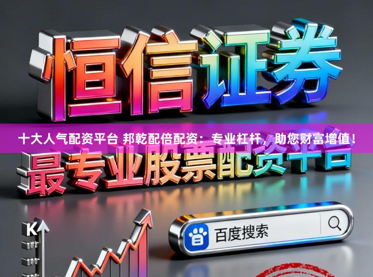十大人气配资平台 邦乾配倍配资：专业杠杆，助您财富增值！