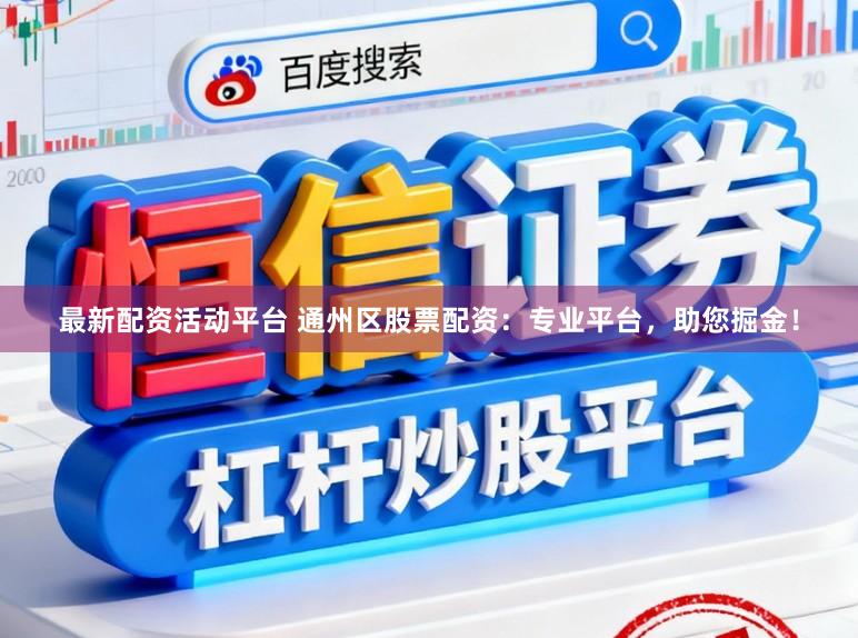 最新配资活动平台 通州区股票配资：专业平台，助您掘金！