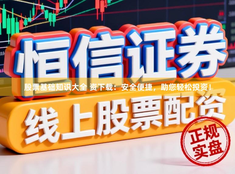 股票基础知识大全 资下载：安全便捷，助您轻松投资！