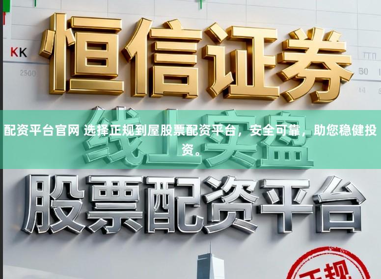 配资平台官网 选择正规到屋股票配资平台，安全可靠，助您稳健投资。