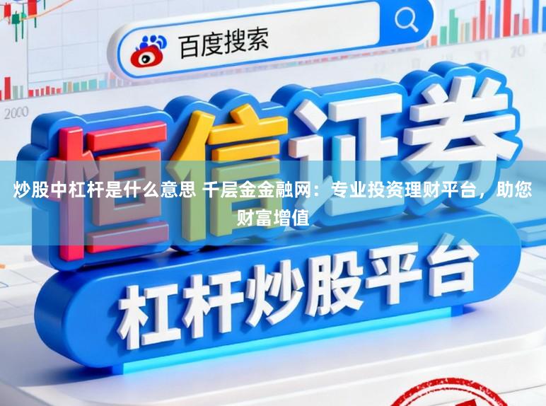 炒股中杠杆是什么意思 千层金金融网：专业投资理财平台，助您财富增值
