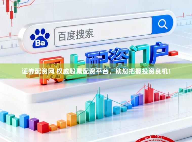证券配资网 权威股票配资平台，助您把握投资良机！
