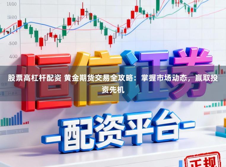 股票高杠杆配资 黄金期货交易全攻略：掌握市场动态，赢取投资先机